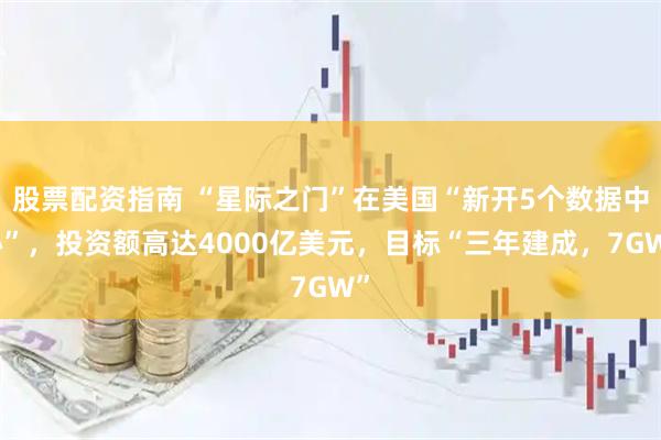 股票配资指南 “星际之门”在美国“新开5个数据中心”，投资额高达4000亿美元，目标“三年建成，7GW”