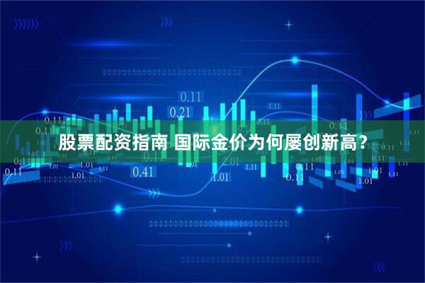 股票配资指南 国际金价为何屡创新高？