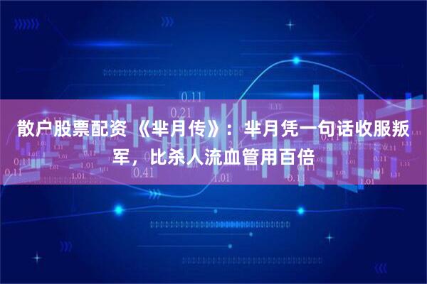 散户股票配资 《芈月传》：芈月凭一句话收服叛军，比杀人流血管用百倍