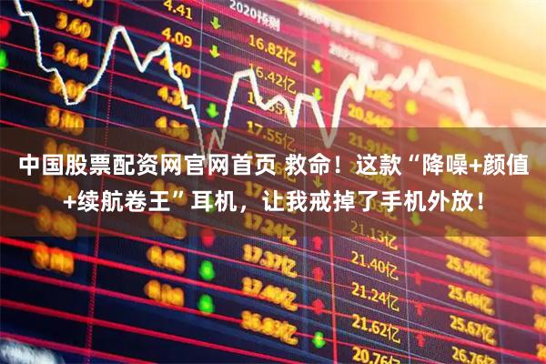 中国股票配资网官网首页 救命！这款“降噪+颜值+续航卷王”耳机，让我戒掉了手机外放！