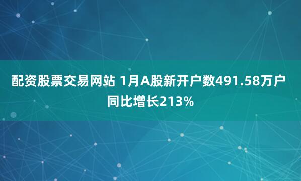 配资股票交易网站 1月A股新开户数491.58万户 同比增长213%
