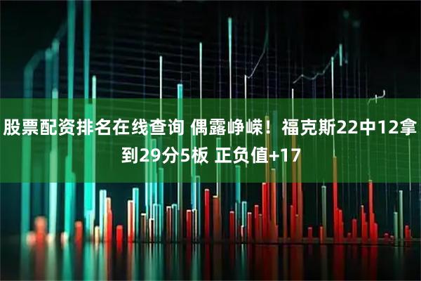 股票配资排名在线查询 偶露峥嵘！福克斯22中12拿到29分5板 正负值+17
