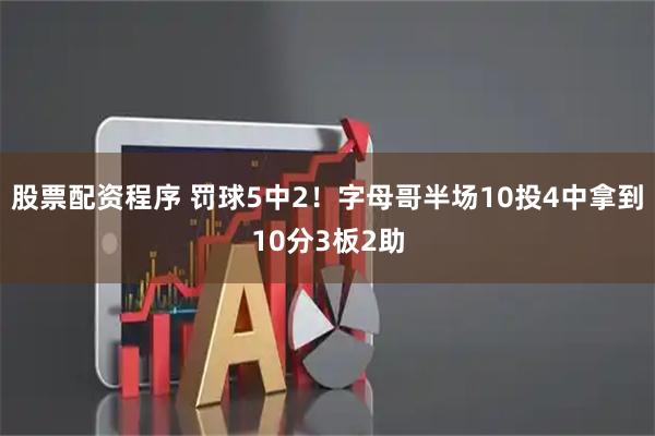 股票配资程序 罚球5中2！字母哥半场10投4中拿到10分3板2助