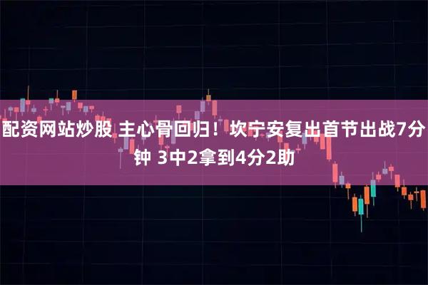 配资网站炒股 主心骨回归！坎宁安复出首节出战7分钟 3中2拿到4分2助